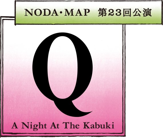 NODA・MAP 第23回公演 Q 〜A Night At The Kabuki〜