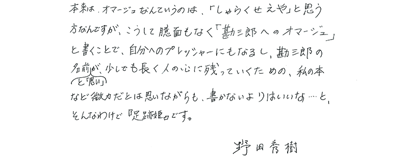 本来は、オマージュなんていうのは、「しゃらくせえや」と思う方なんですが、こうして臆面もなく「勘三郎へのオマージュ」と書くことで、自分へのプレッシャーにもなるし、勘三郎の名前と「思い」が、少しでも長く人の心に残っていくための、私の本など微力だとは思いながらも、書かないよりはいいな…と、そんなわけで『足跡姫』です。　野田秀樹