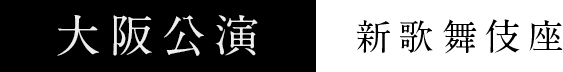 大阪公演：新歌舞伎座