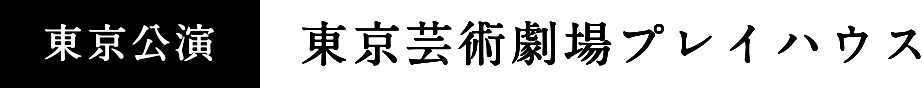 東京公演：東京芸術劇場プレイハウス