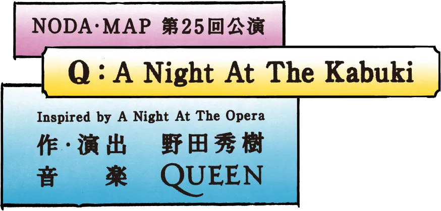 Q：A Night at the Kabuki | NODA・MAP 第25回公演 Inspired by A Night At The Opera 作・演出：野田秀樹 音楽：QUEEN