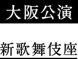 大阪公演 新歌舞伎座