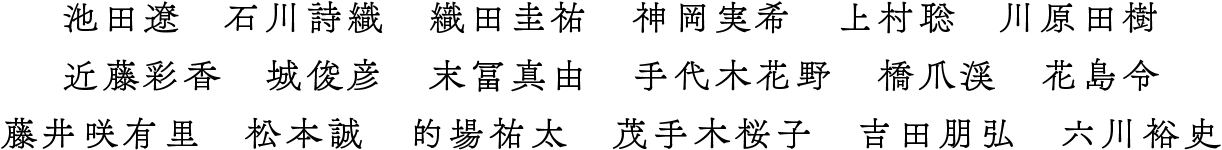 池田遼 石川詩織 織田圭祐 神岡実希 上村聡 川原田樹 近藤彩香 城俊彦 末冨真由 手代木花野 橋爪渓 花島令 藤井咲有里 松本誠 的場祐太 茂手木桜子 吉田朋弘 六川裕史